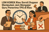 LSM KOREK Riau Soroti Dugaan Manipulasi Jam Mengajar Guru Penerima TPG di Riau