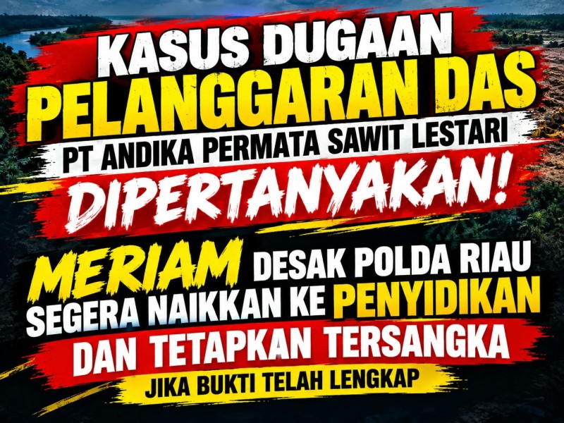 KASUS DUGAAN PELANGGARAN DAS PT ANDIKA PERMATA SAWIT LESTARI: MERIAM DESAK POLDA RIAU SEGERA NAIKKAN KE PENYIDIKAN DAN TETAPKAN TERSANGKA JIKA BUKTI TELAH LENGKAP